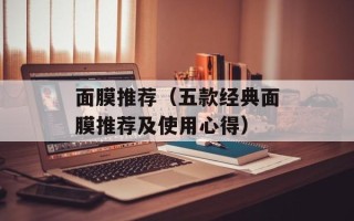 面膜推荐（五款经典面膜推荐及使用心得）