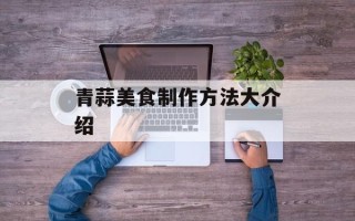 青蒜美食制作方法大介绍