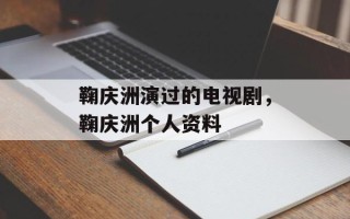 鞠庆洲演过的电视剧，鞠庆洲个人资料