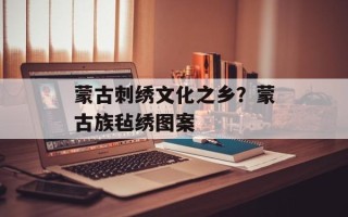 蒙古刺绣文化之乡？蒙古族毡绣图案