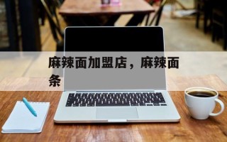 麻辣面加盟店，麻辣面条
