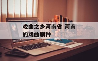 戏曲之乡河南省 河南的戏曲剧种