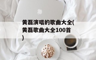 黄磊演唱的歌曲大全(黄磊歌曲大全100首)