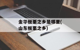 金华板栗之乡是哪里(山东板栗之乡)
