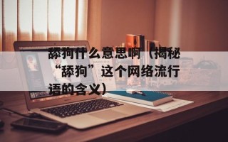 舔狗什么意思啊（揭秘“舔狗”这个网络流行语的含义）