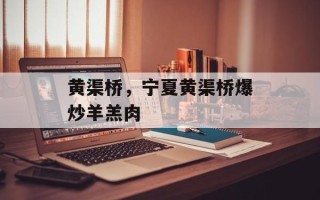 黄渠桥，宁夏黄渠桥爆炒羊羔肉