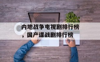内地战争电视剧排行榜，国产谍战剧排行榜