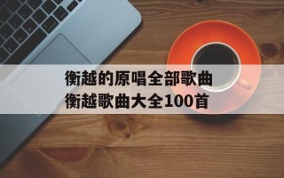 衡越的原唱全部歌曲 衡越歌曲大全100首