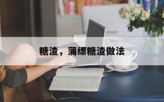 糖渣，蒲缥糖渣做法