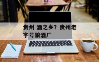 贵州 酒之乡？贵州老字号酿酒厂