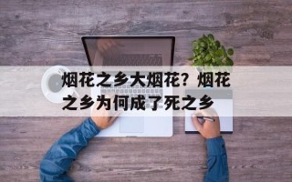 烟花之乡大烟花？烟花之乡为何成了死之乡