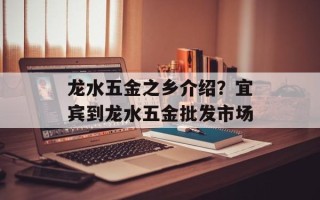 龙水五金之乡介绍？宜宾到龙水五金批发市场