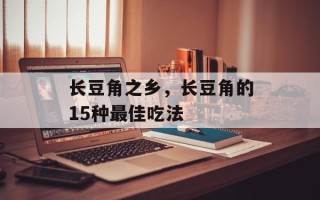 长豆角之乡，长豆角的15种最佳吃法