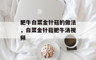 肥牛白菜金针菇的做法，白菜金针菇肥牛汤视频