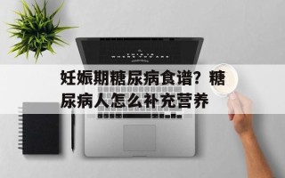 妊娠期糖尿病食谱？糖尿病人怎么补充营养