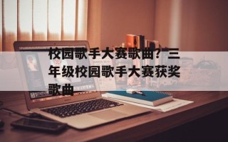 校园歌手大赛歌曲？三年级校园歌手大赛获奖歌曲