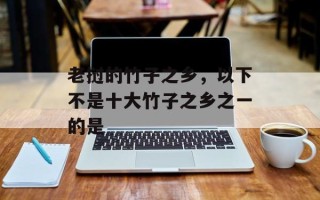 老挝的竹子之乡，以下不是十大竹子之乡之一的是
