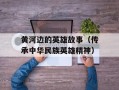 黄河边的英雄故事（传承中华民族英雄精神）