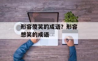 形容傻笑的成语？形容想笑的成语