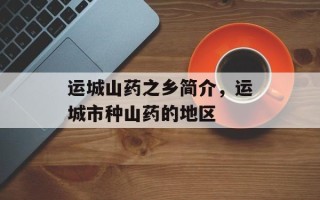 运城山药之乡简介，运城市种山药的地区