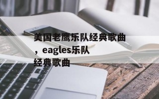 美国老鹰乐队经典歌曲，eagles乐队 经典歌曲