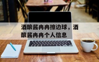 酒酿酱冉冉擦边球，酒酿酱冉冉个人信息