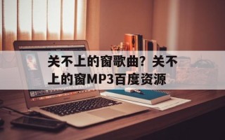 关不上的窗歌曲？关不上的窗MP3百度资源