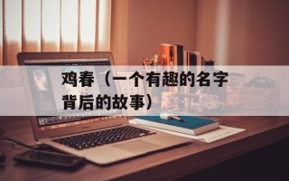 鸡春（一个有趣的名字背后的故事）