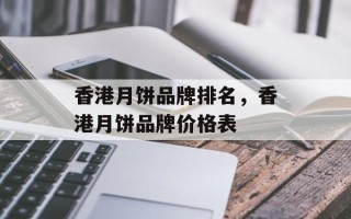 香港月饼品牌排名，香港月饼品牌价格表