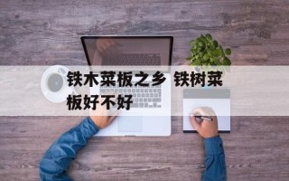 铁木菜板之乡 铁树菜板好不好