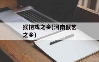 猴把戏之乡(河南猴艺之乡)