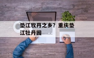 垫江牧丹之乡？重庆垫江牡丹园