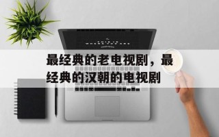 最经典的老电视剧，最经典的汉朝的电视剧