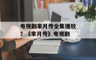 电视剧芈月传全集播放？《芈月传》电视剧