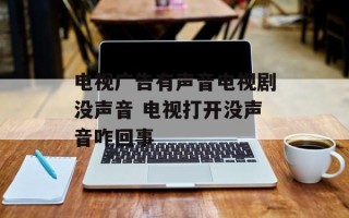 电视广告有声音电视剧没声音 电视打开没声音咋回事