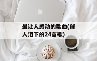 最让人感动的歌曲(催人泪下的24首歌)