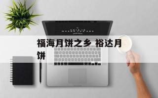 福海月饼之乡 裕达月饼