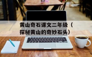 黄山奇石课文二年级（探秘黄山的奇妙石头）