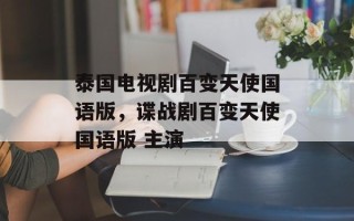 泰国电视剧百变天使国语版，谍战剧百变天使国语版 主演