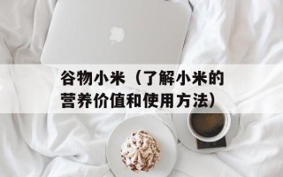 谷物小米（了解小米的营养价值和使用方法）