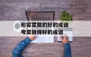形容菜做的好的成语 夸菜做得好的成语