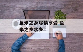 鱼米之乡尽情享受 鱼米之乡水乡