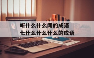 听什么什么闻的成语 七什么什么什么的成语