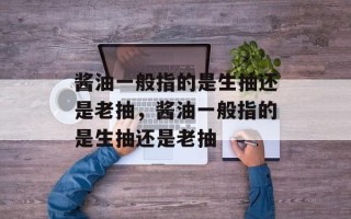 酱油一般指的是生抽还是老抽，酱油一般指的是生抽还是老抽