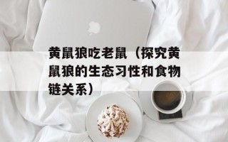 黄鼠狼吃老鼠（探究黄鼠狼的生态习性和食物链关系）