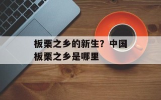 板栗之乡的新生？中国板栗之乡是哪里
