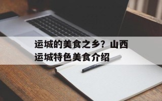 运城的美食之乡？山西运城特色美食介绍