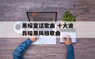 黑暗童话歌曲 十大诡异暗黑风格歌曲