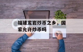 福建龙岩炒币之乡，国家允许炒币吗