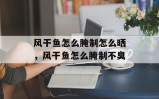 风干鱼怎么腌制怎么晒，风干鱼怎么腌制不臭